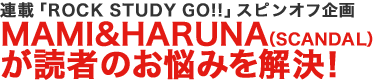連載「ROCK STUDY GO!!」スピンオフ企画 MAMI&HARUNA（SCANDAL）が読者のお悩みを解決！