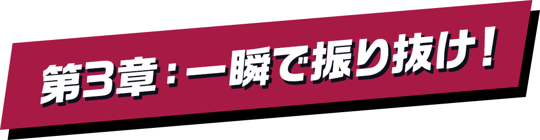 第3章：一瞬で振り抜け！