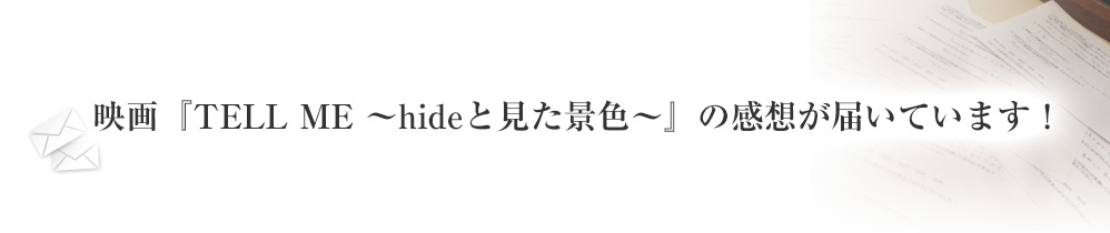 映画『TELL ME ～hideと見た景色～』の感想が届いています！