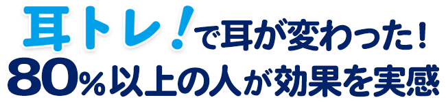 耳トレ！で耳が変わった！80％以上の人が効果を実感