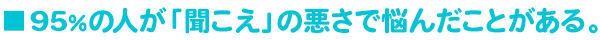 95％の人が「聞こえ」の悪さで悩んだことがある。