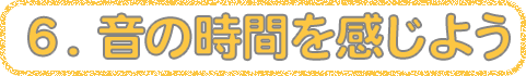 6　音の時間を感じよう