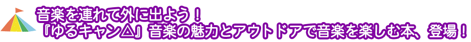 音楽を連れて外に出よう！『ゆるキャン△』音楽の魅力とアウトドアで音楽を楽しむ本、登場！