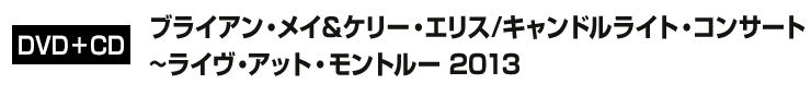 DVD+CD 『ブライアン・メイ＆ケリー・エリス/キャンドルライト・コンサート~ライヴ・アット・モントルー 2013』