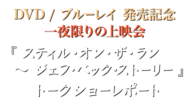 DVD / ブルーレイ 発売記念　一夜限りの上映会『 スティル・オン・ザ・ラン ～ ジェフ・ベック・ストーリー 』