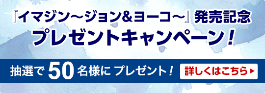 『イマジン～ジョン&ヨーコ～』発売記念 プレゼントキャンペーン！ 抽選で50名様にプレゼント！