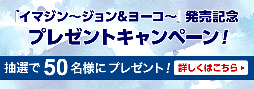 『イマジン～ジョン&ヨーコ～』発売記念 プレゼントキャンペーン！ 抽選で50名様にプレゼント！