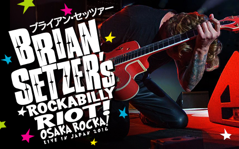 『ブライアン・セッツァー ロカビリー・ライオット / OSAKA ROCKA ! ～ ライヴ・イン・ジャパン 2016』オフィシャルサイト