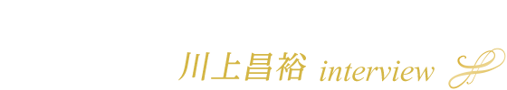 川上昌裕 interview