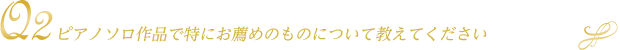 ピアノソロ作品で特にお薦めのものについて教えてください