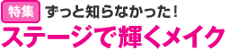 特集：ずっと知らなかった！ステージで輝くメイク