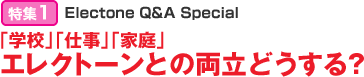 特集1：Electone Q&A Special 「学校」「仕事」「家庭」 エレクトーンとの両立どうする？