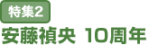 特集2：安藤禎央 10周年