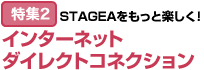 特集2：STAGEAをもっと楽しく！インターネットダイレクトコネクション