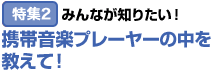 特集2：みんなが知りたい！ 携帯音楽プレーヤーの中を教えて！