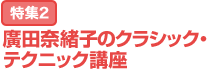 特集2：廣田奈緒子のクラシック・テクニック講座