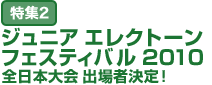 特集2：ジュニア エレクトーン フェスティバル 2010 全日本大会 出場者決定！