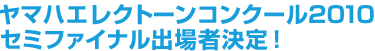 ヤマハエレクトーンコンクール2010 セミファイナル出場者決定！