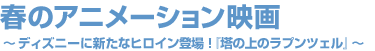 春のアニメーション映画～ディズニーに新たなヒロイン登場！『塔の上のラプンツェル』～