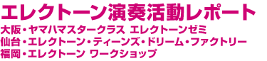 エレクトーン演奏活動レポート 大阪・ヤマハマスタークラス エレクトーンゼミ 仙台・エレクトーン・ティーンズ・ドリーム・ファクトリー 福岡・エレクトーン ワークショップ