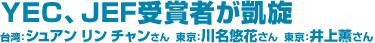 YEC、JEF受賞者が凱旋 台湾：シュアン リン チャンさん　東京：川名悠花さん　東京：井上薫さん