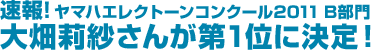 速報！ ヤマハエレクトーンコンクール2011 B部門 大畑莉紗さんが第1位に決定！