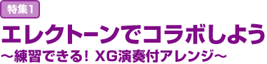 特集1 エレクトーンでコラボしよう～練習できる！XG 演奏付アレンジ～