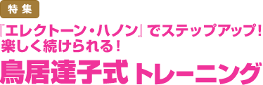 特集：『エレクトーン・ハノン』でステップアップ！楽しく続けられる！／鳥居達子式　トレーニング