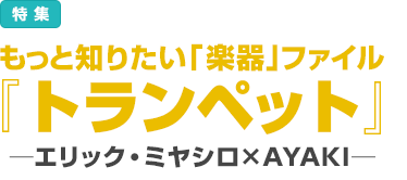 特集：もっと知りたい「楽器」ファイル『トランペット』─エリック・ミヤシロ×AYAKI─