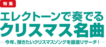 特集：エレクトーンで奏でるクリスマス名曲─今年、弾きたいクリスマスソングを徹底リサーチ！─