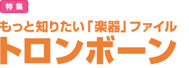 特集：もっと知りたい「楽器」ファイル トロンボーン