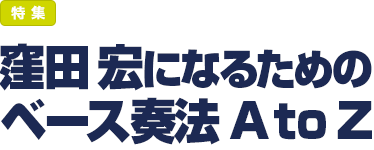 特集：窪田 宏になるためのベース奏法 A to Z