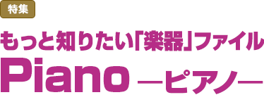 特集：もっと知りたい「楽器」ファイルPiano -ピアノ-