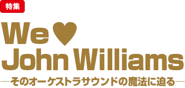 特集：We Love John Williams─そのオーケストラサウンドの魔法に迫る─