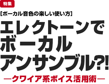 特集：［ボーカル音色の楽しい使い方］エレクトーンでボーカルアンサンブル？！—クワイア系ボイス活用術—