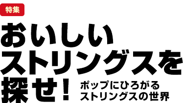 特集：おいしいストリングスを探せ！～ポップにひろがるストリングスの世界～