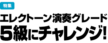 特集：エレクトーン演奏グレード 5級にチャレンジ！