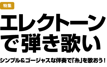 特集：エレクトーンで弾き歌い　シンプル＆ゴージャスな伴奏で「糸」を歌おう！