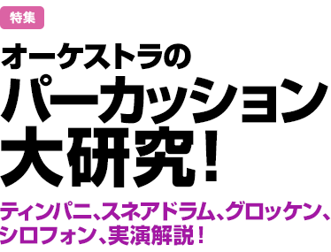 特集：オーケストラのパーカッション大研究！　ティンパニ、スネアドラム、グロッケン、シロフォン、実演解説！