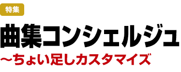 特集：曲集コンシェルジュ　～ちょい足しカスタマイズ