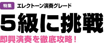 特集：エレクトーン演奏グレード 5級に挑戦 即興演奏を徹底攻略！