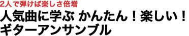 2人で弾けば楽しさ倍増 人気曲に学ぶ かんたん！楽しい！ギターアンサンブル