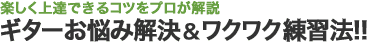 楽しく上達できるコツをプロが解説　ギターお悩み解決&ワクワク練習法!!