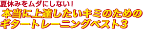 夏休みをムダにしない！本当に上達したいキミのためのギタートレーニングベスト3