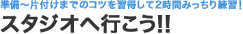 準備～片付けまでのコツを習得して2時間みっちり練習！ スタジオへ行こう!!