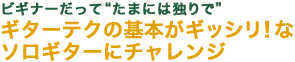 ビギナーだって“たまには独りで”ギターテクの基本がギッシリ！なソロギターにチャレンジ