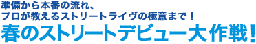 準備から本番の流れ、プロが教えるストリートライヴの極意まで！春のストリートデビュー大作戦！