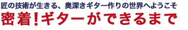 匠の技術が生きる、奥深きギター作りの世界へようこそ 密着！ ギターができるまで