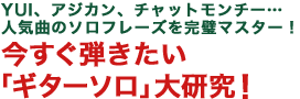 YUI、アジカン、チャットモンチー…人気曲のソロフレーズを完璧マスター！今すぐ弾きたい「ギターソロ」大研究！
