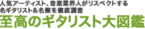 人気アーティスト、音楽業界人がリスペクトする名ギタリスト＆名盤を徹底調査至高のギタリスト大図鑑